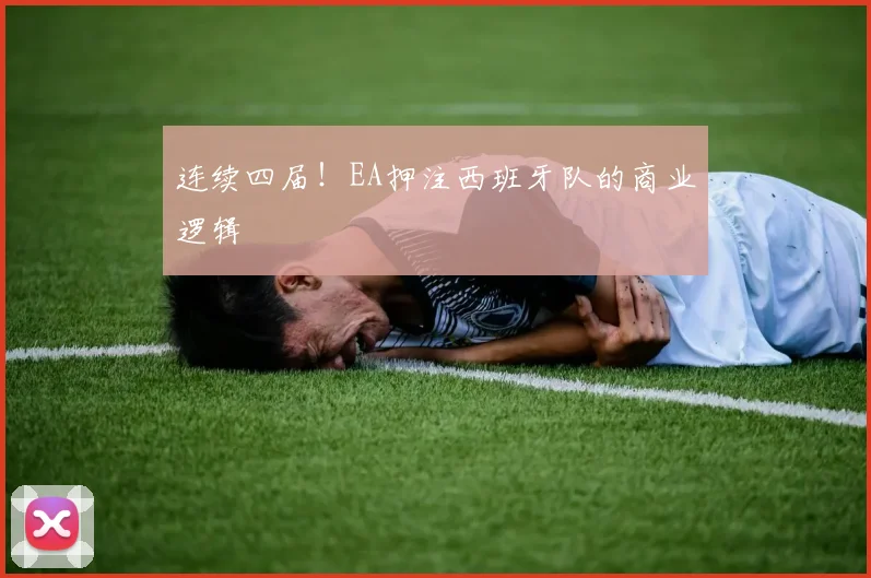 连续四届!EA押注西班牙队的商业逻辑