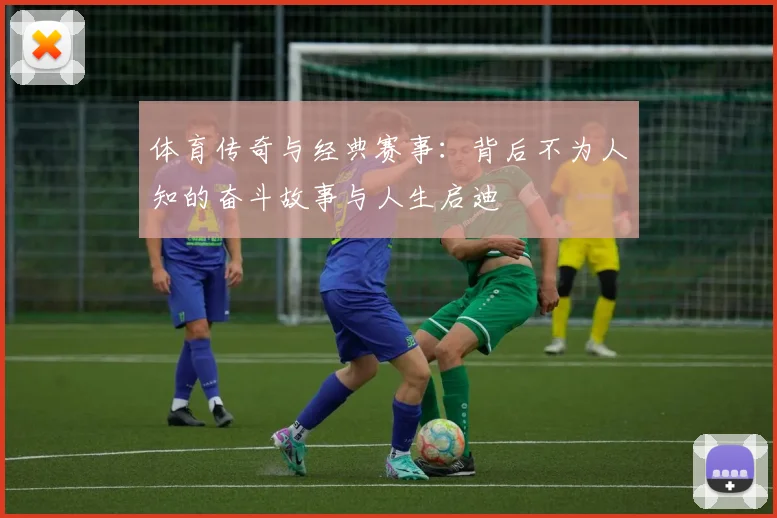 体育传奇与经典赛事：背后不为人知的奋斗故事与人生启迪