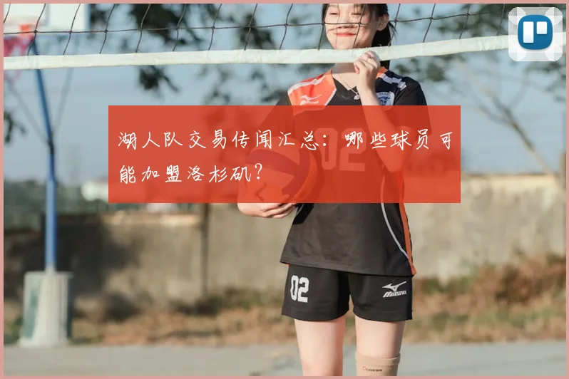 湖人队交易传闻汇总：哪些球员可能加盟洛杉矶？