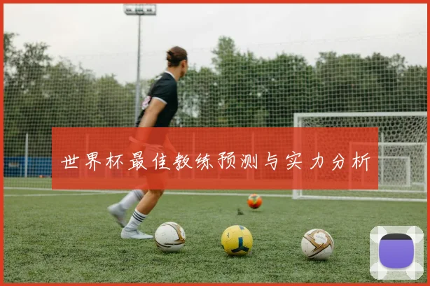 世界杯最佳教练预测与实力分析