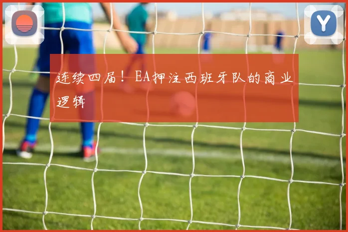 连续四届！EA押注西班牙队的商业逻辑