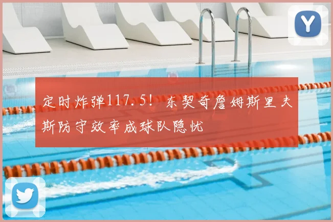 定时炸弹117.5！东契奇詹姆斯里夫斯防守效率成球队隐忧