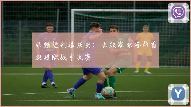 弗赖堡创造历史：击败塞尔塔昂首挺进欧战半决赛